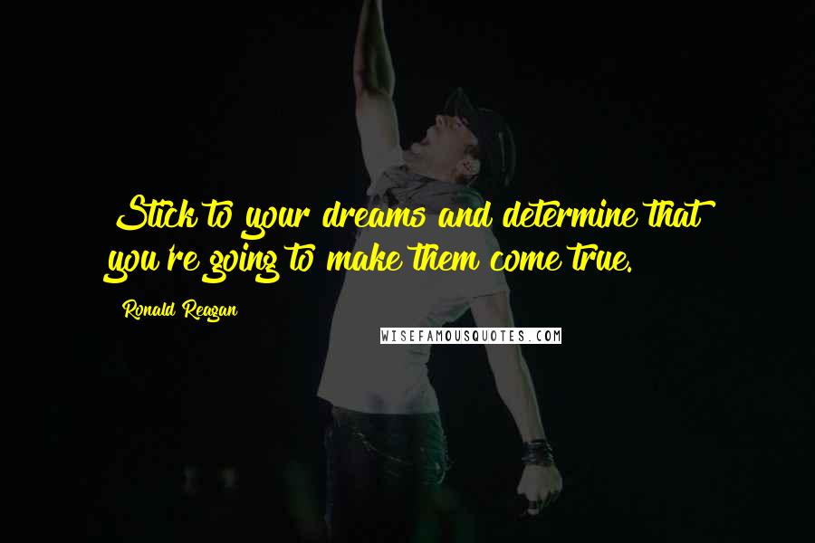 Ronald Reagan Quotes: Stick to your dreams and determine that you're going to make them come true.