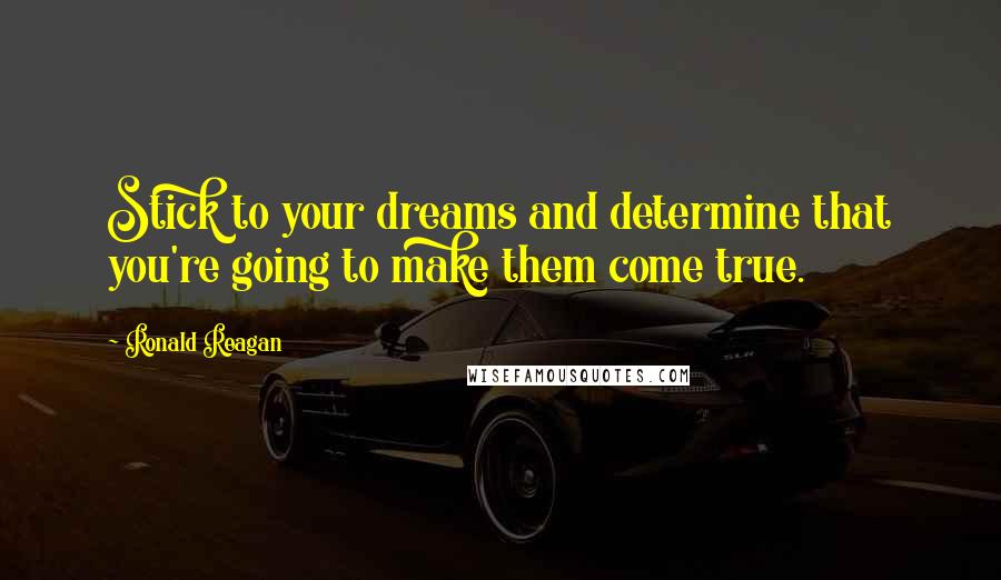Ronald Reagan Quotes: Stick to your dreams and determine that you're going to make them come true.
