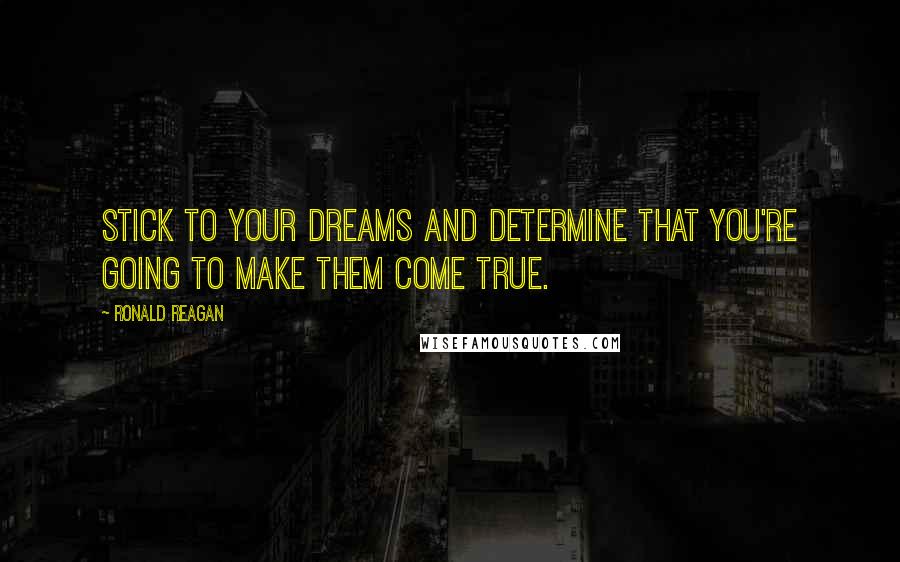 Ronald Reagan Quotes: Stick to your dreams and determine that you're going to make them come true.