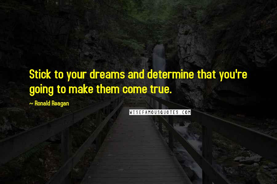 Ronald Reagan Quotes: Stick to your dreams and determine that you're going to make them come true.