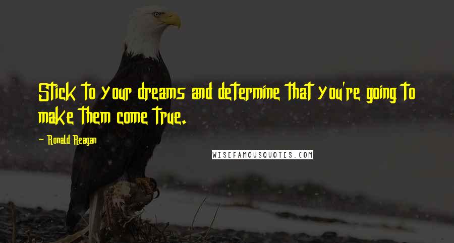 Ronald Reagan Quotes: Stick to your dreams and determine that you're going to make them come true.