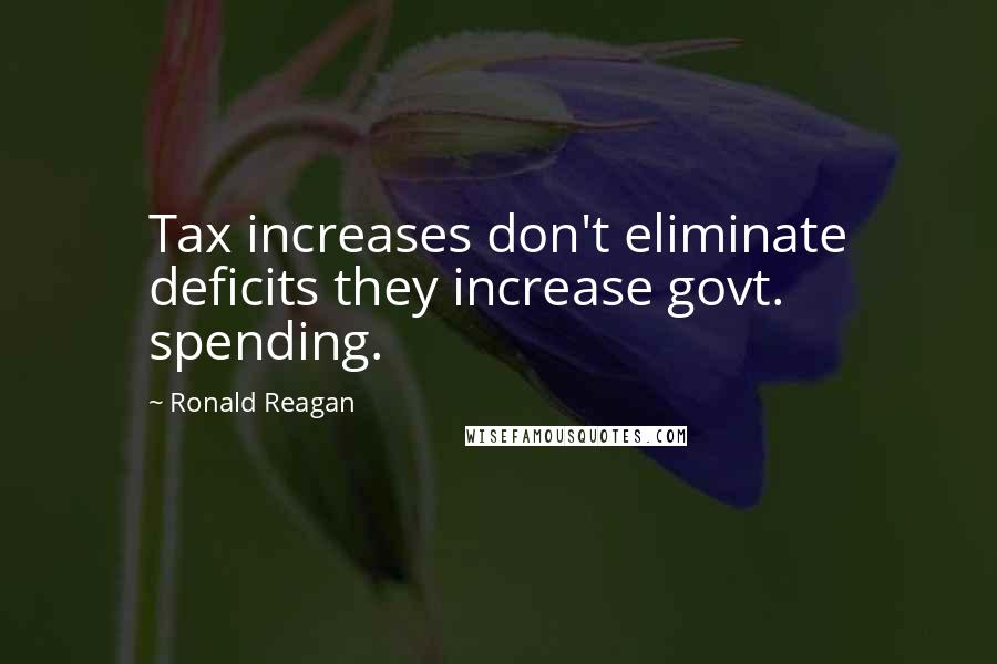 Ronald Reagan Quotes: Tax increases don't eliminate deficits they increase govt. spending.
