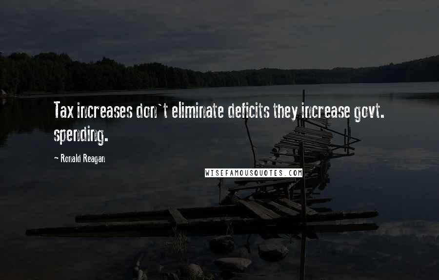 Ronald Reagan Quotes: Tax increases don't eliminate deficits they increase govt. spending.