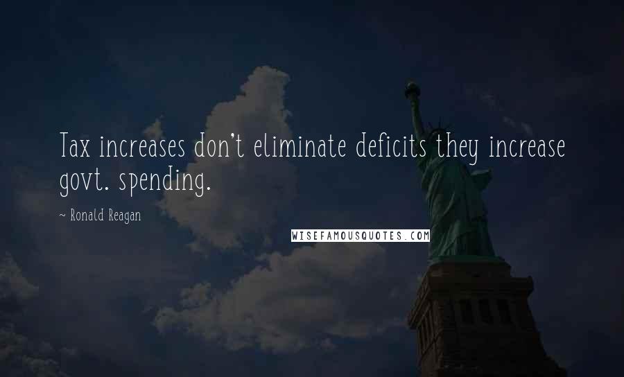 Ronald Reagan Quotes: Tax increases don't eliminate deficits they increase govt. spending.