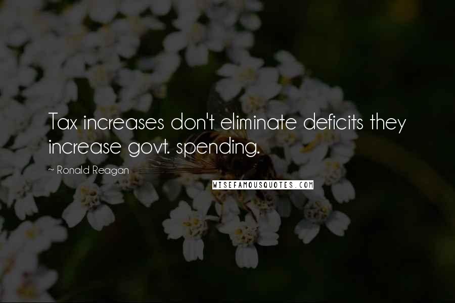 Ronald Reagan Quotes: Tax increases don't eliminate deficits they increase govt. spending.