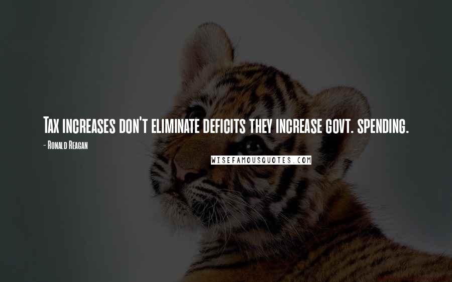 Ronald Reagan Quotes: Tax increases don't eliminate deficits they increase govt. spending.