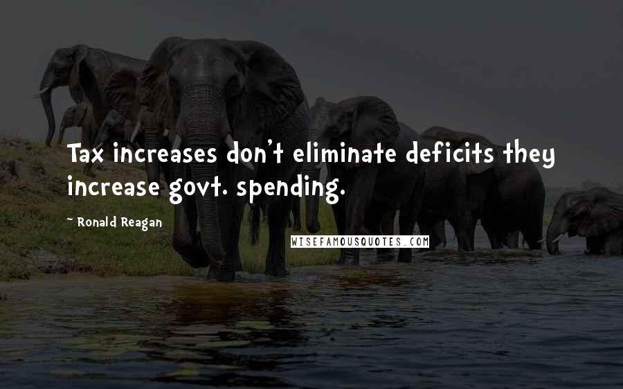 Ronald Reagan Quotes: Tax increases don't eliminate deficits they increase govt. spending.