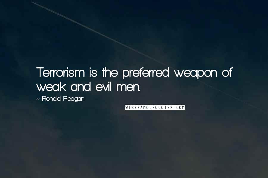 Ronald Reagan Quotes: Terrorism is the preferred weapon of weak and evil men.