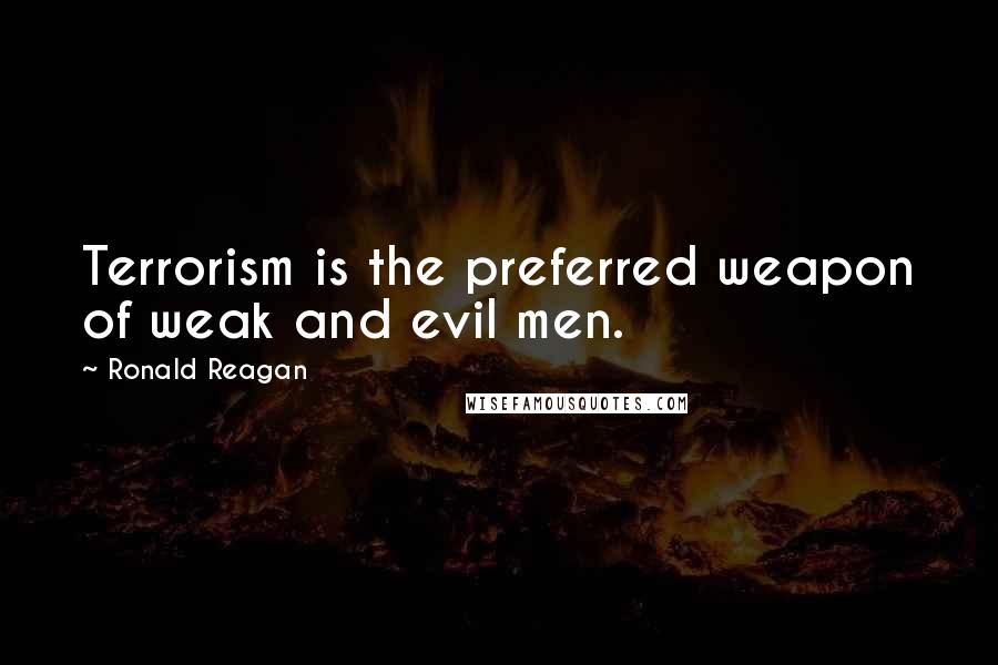Ronald Reagan Quotes: Terrorism is the preferred weapon of weak and evil men.