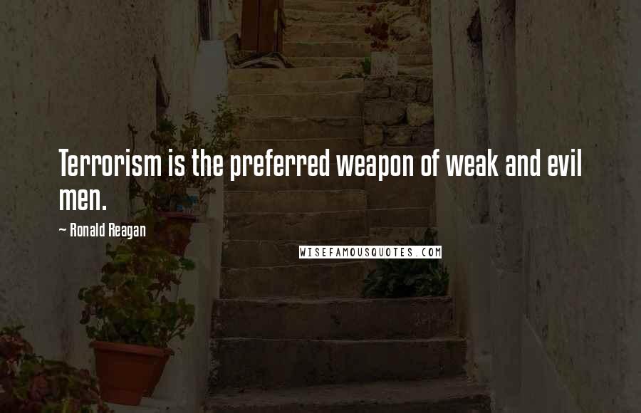 Ronald Reagan Quotes: Terrorism is the preferred weapon of weak and evil men.