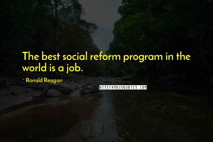 Ronald Reagan Quotes: The best social reform program in the world is a job.