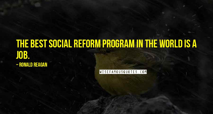 Ronald Reagan Quotes: The best social reform program in the world is a job.