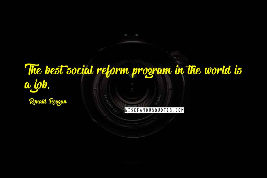 Ronald Reagan Quotes: The best social reform program in the world is a job.