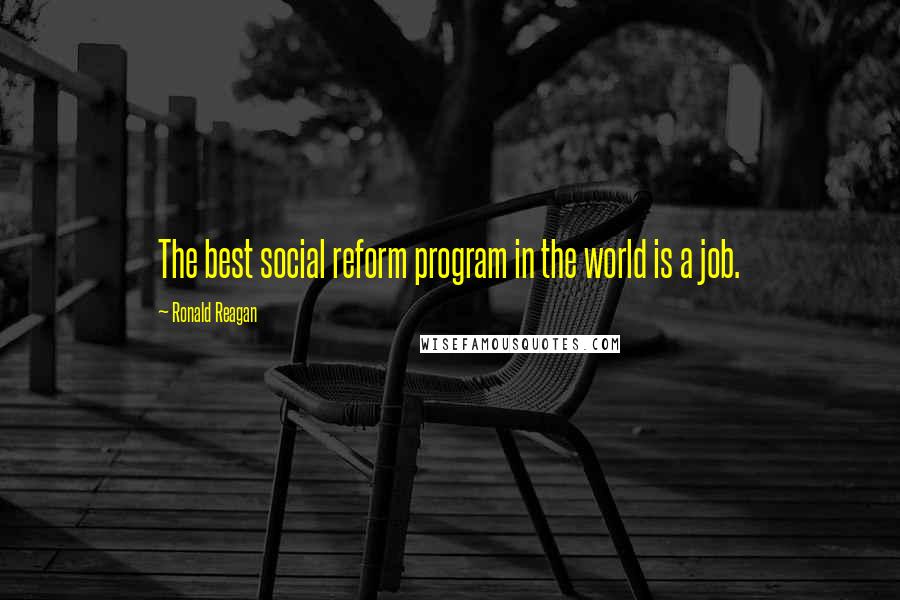 Ronald Reagan Quotes: The best social reform program in the world is a job.