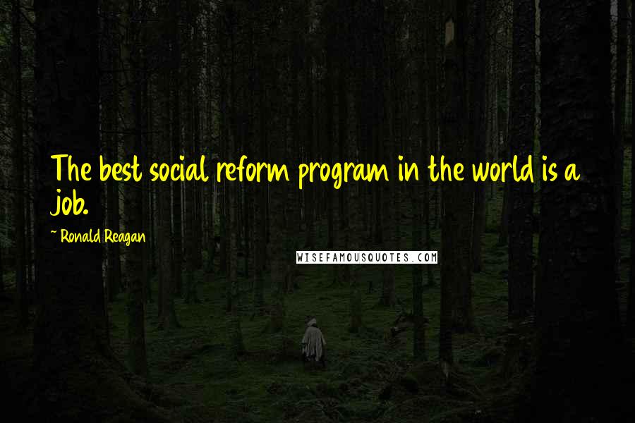 Ronald Reagan Quotes: The best social reform program in the world is a job.