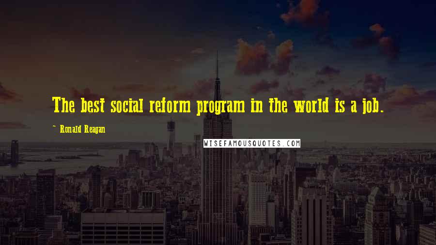 Ronald Reagan Quotes: The best social reform program in the world is a job.