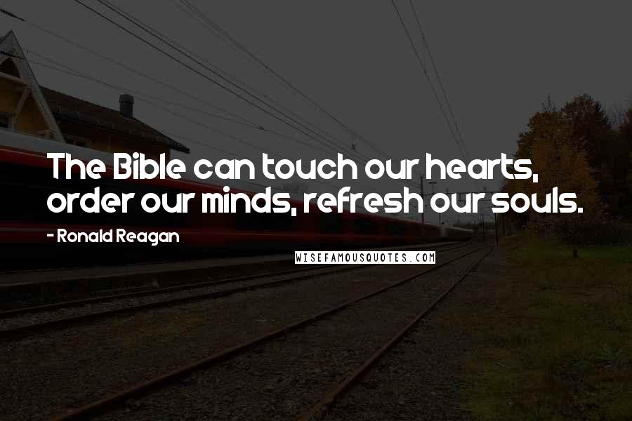 Ronald Reagan Quotes: The Bible can touch our hearts, order our minds, refresh our souls.