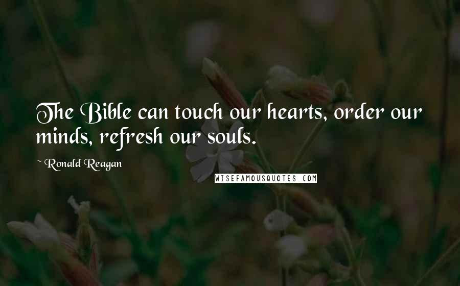 Ronald Reagan Quotes: The Bible can touch our hearts, order our minds, refresh our souls.