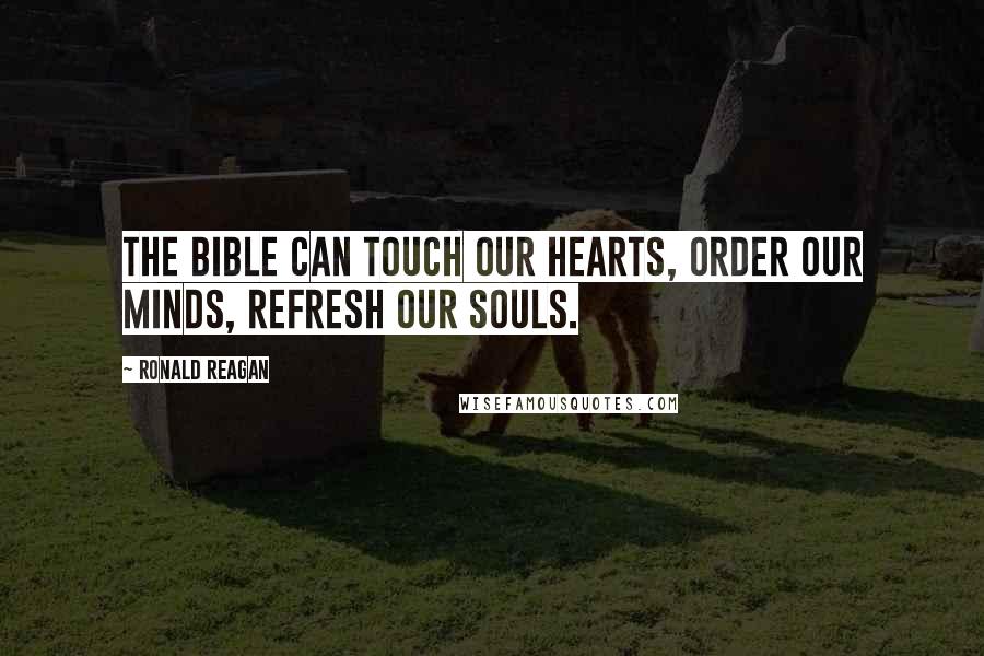 Ronald Reagan Quotes: The Bible can touch our hearts, order our minds, refresh our souls.