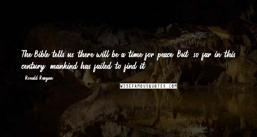 Ronald Reagan Quotes: The Bible tells us there will be a time for peace. But, so far in this century, mankind has failed to find it.