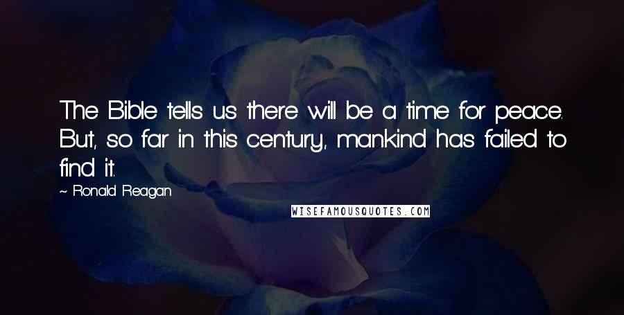 Ronald Reagan Quotes: The Bible tells us there will be a time for peace. But, so far in this century, mankind has failed to find it.