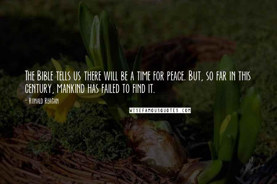 Ronald Reagan Quotes: The Bible tells us there will be a time for peace. But, so far in this century, mankind has failed to find it.