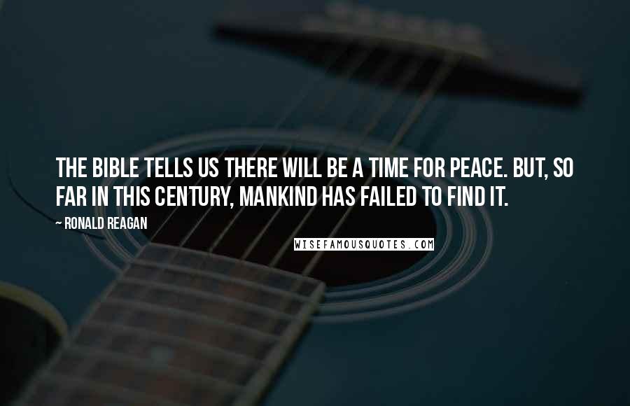 Ronald Reagan Quotes: The Bible tells us there will be a time for peace. But, so far in this century, mankind has failed to find it.