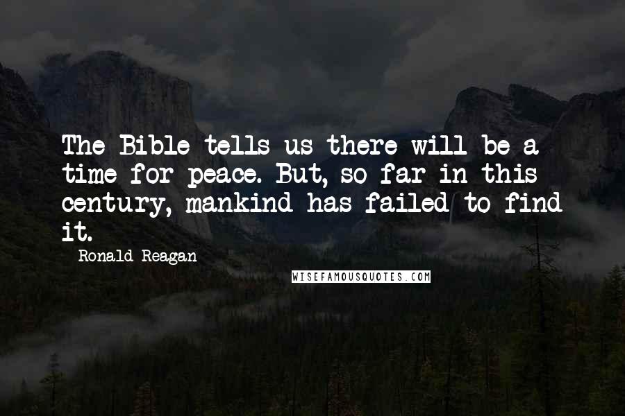 Ronald Reagan Quotes: The Bible tells us there will be a time for peace. But, so far in this century, mankind has failed to find it.