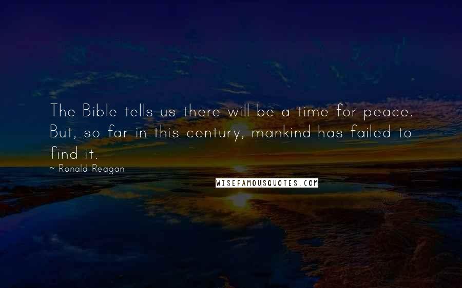 Ronald Reagan Quotes: The Bible tells us there will be a time for peace. But, so far in this century, mankind has failed to find it.