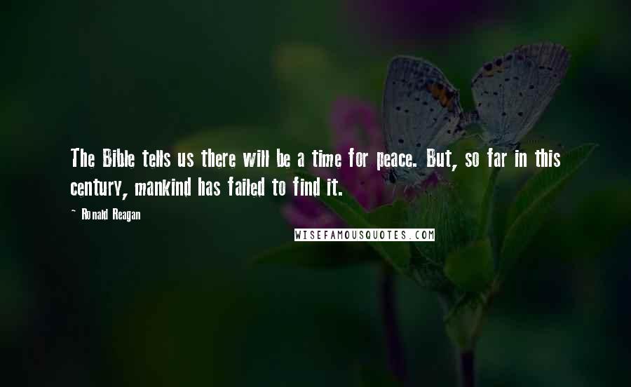 Ronald Reagan Quotes: The Bible tells us there will be a time for peace. But, so far in this century, mankind has failed to find it.