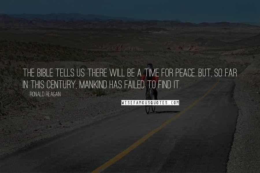 Ronald Reagan Quotes: The Bible tells us there will be a time for peace. But, so far in this century, mankind has failed to find it.