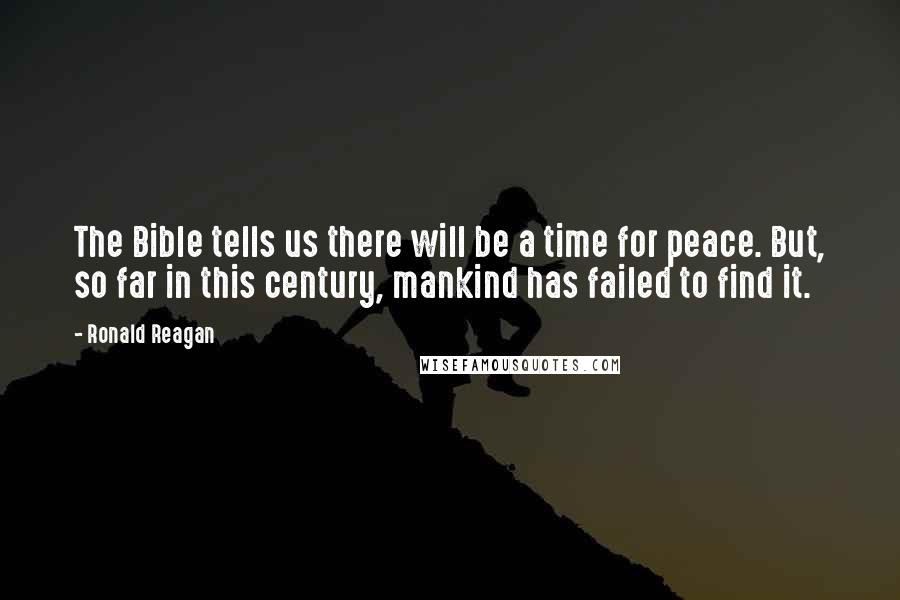 Ronald Reagan Quotes: The Bible tells us there will be a time for peace. But, so far in this century, mankind has failed to find it.