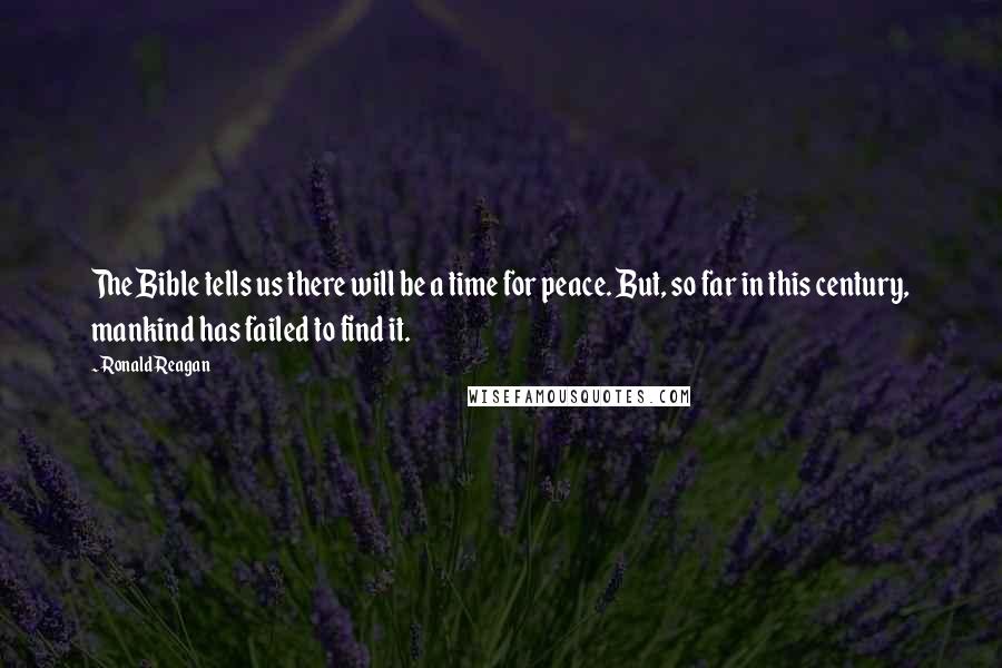 Ronald Reagan Quotes: The Bible tells us there will be a time for peace. But, so far in this century, mankind has failed to find it.