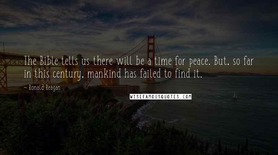 Ronald Reagan Quotes: The Bible tells us there will be a time for peace. But, so far in this century, mankind has failed to find it.