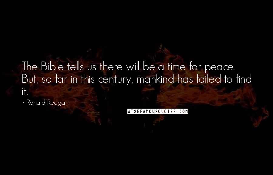 Ronald Reagan Quotes: The Bible tells us there will be a time for peace. But, so far in this century, mankind has failed to find it.