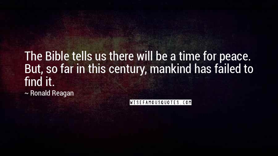 Ronald Reagan Quotes: The Bible tells us there will be a time for peace. But, so far in this century, mankind has failed to find it.