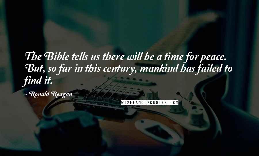 Ronald Reagan Quotes: The Bible tells us there will be a time for peace. But, so far in this century, mankind has failed to find it.