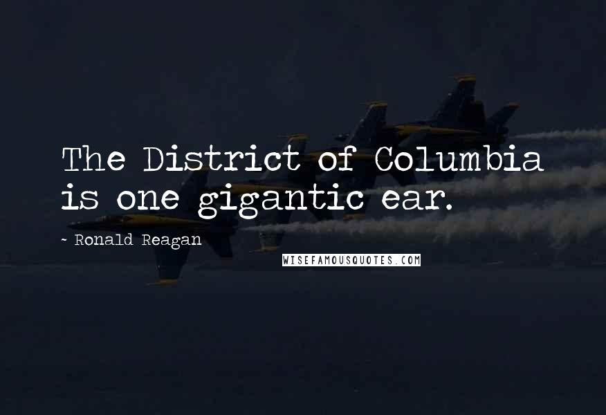 Ronald Reagan Quotes: The District of Columbia is one gigantic ear.