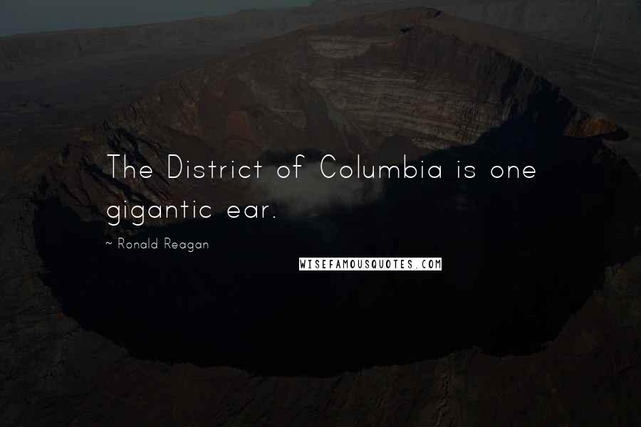 Ronald Reagan Quotes: The District of Columbia is one gigantic ear.