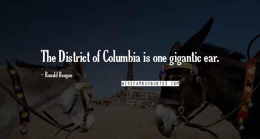 Ronald Reagan Quotes: The District of Columbia is one gigantic ear.