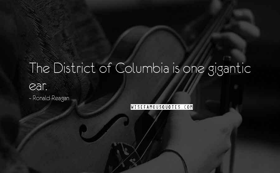 Ronald Reagan Quotes: The District of Columbia is one gigantic ear.