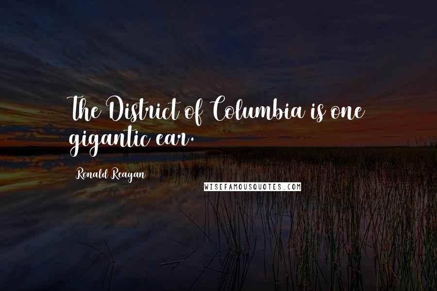 Ronald Reagan Quotes: The District of Columbia is one gigantic ear.