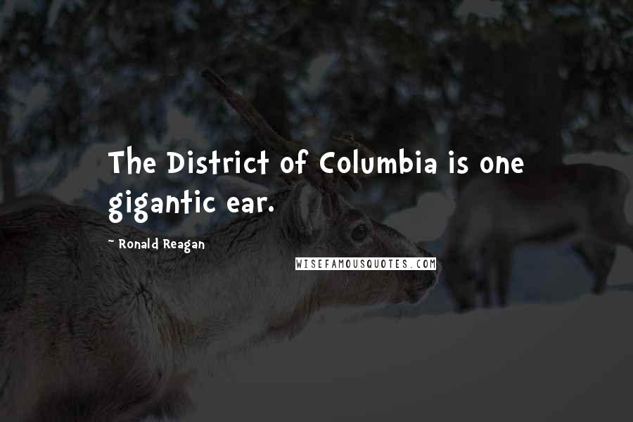 Ronald Reagan Quotes: The District of Columbia is one gigantic ear.