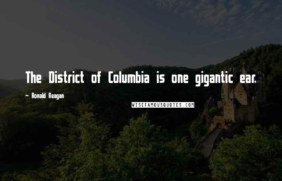 Ronald Reagan Quotes: The District of Columbia is one gigantic ear.