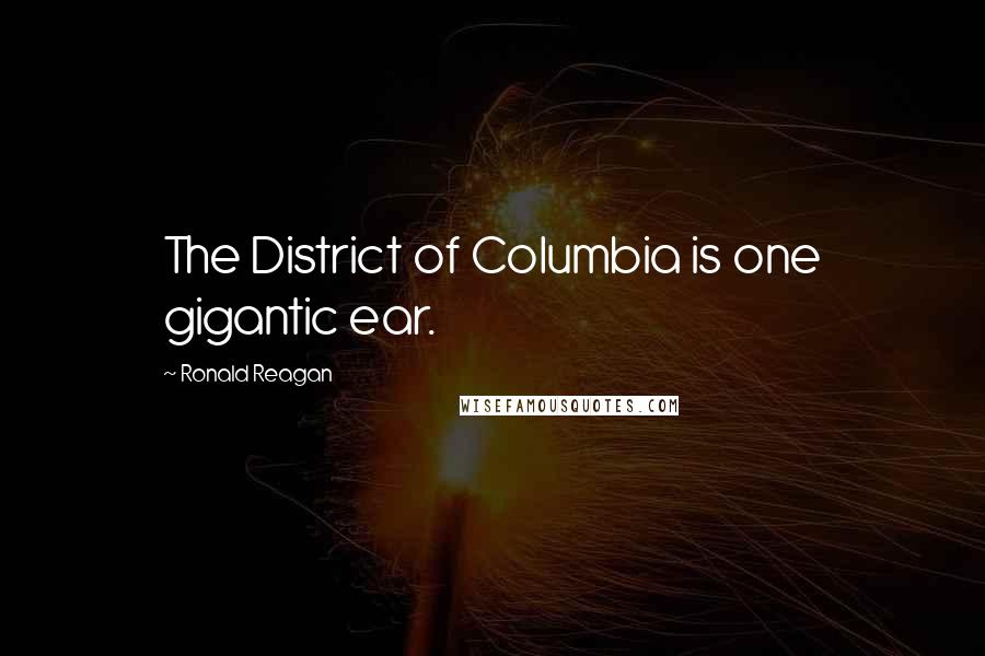 Ronald Reagan Quotes: The District of Columbia is one gigantic ear.