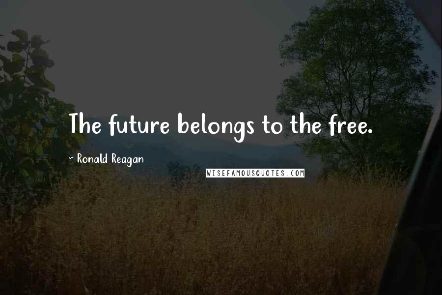 Ronald Reagan Quotes: The future belongs to the free.