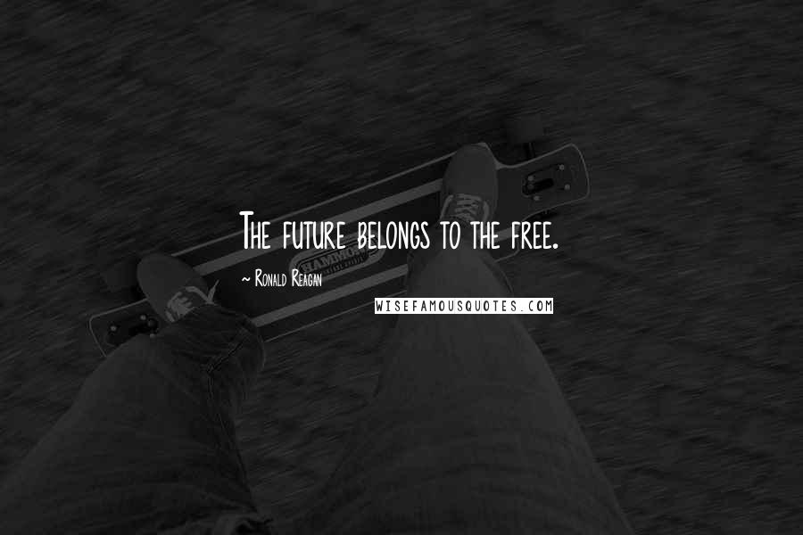 Ronald Reagan Quotes: The future belongs to the free.