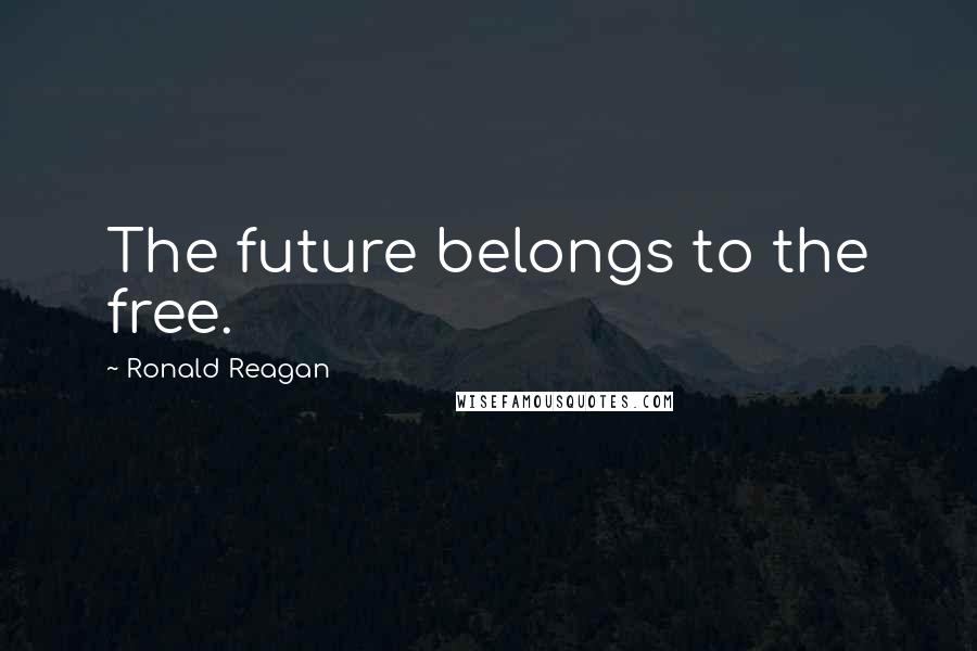 Ronald Reagan Quotes: The future belongs to the free.