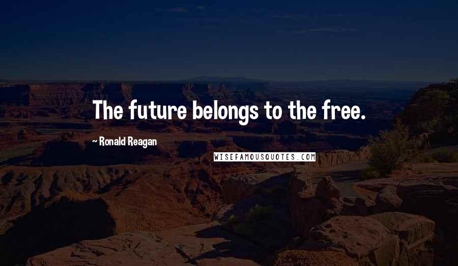 Ronald Reagan Quotes: The future belongs to the free.