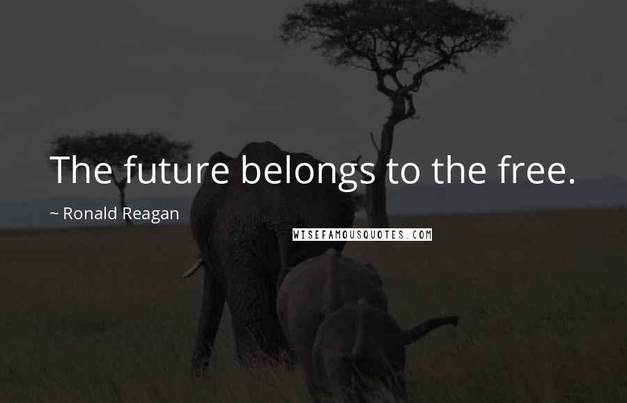 Ronald Reagan Quotes: The future belongs to the free.